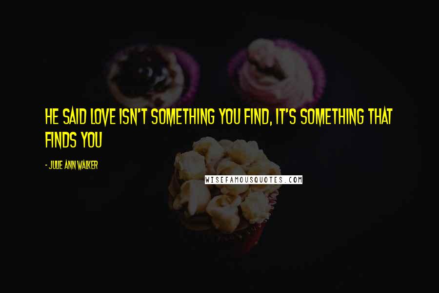 Julie Ann Walker Quotes: He said love isn't something you find, it's something that finds you