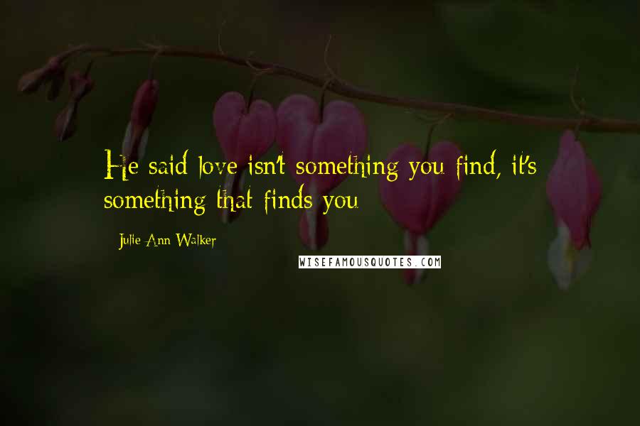 Julie Ann Walker Quotes: He said love isn't something you find, it's something that finds you