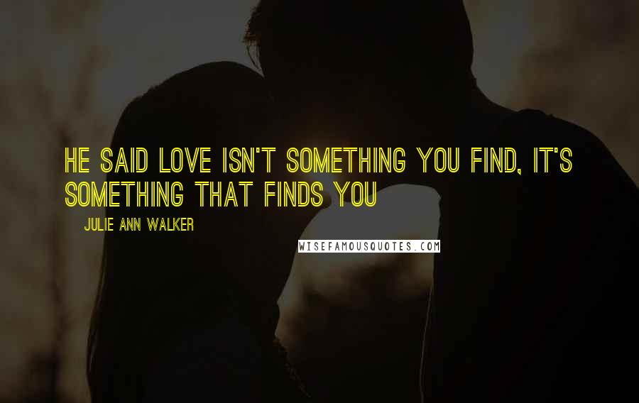 Julie Ann Walker Quotes: He said love isn't something you find, it's something that finds you