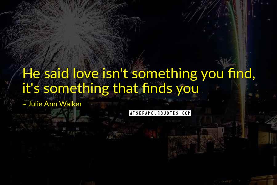 Julie Ann Walker Quotes: He said love isn't something you find, it's something that finds you