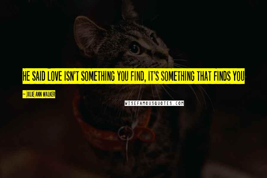 Julie Ann Walker Quotes: He said love isn't something you find, it's something that finds you