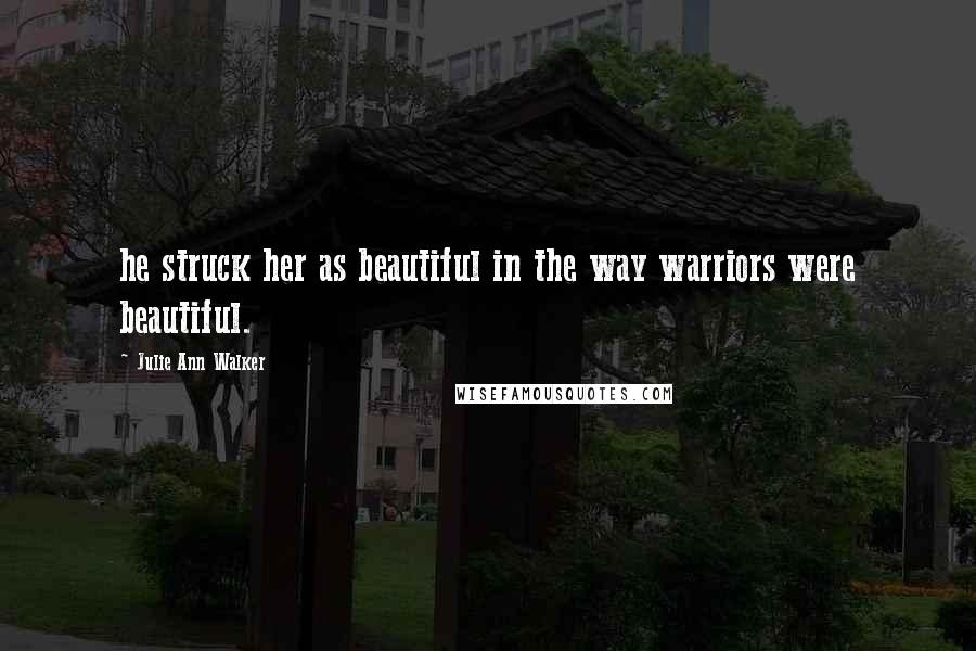 Julie Ann Walker Quotes: he struck her as beautiful in the way warriors were beautiful.