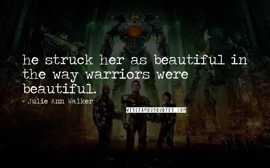 Julie Ann Walker Quotes: he struck her as beautiful in the way warriors were beautiful.