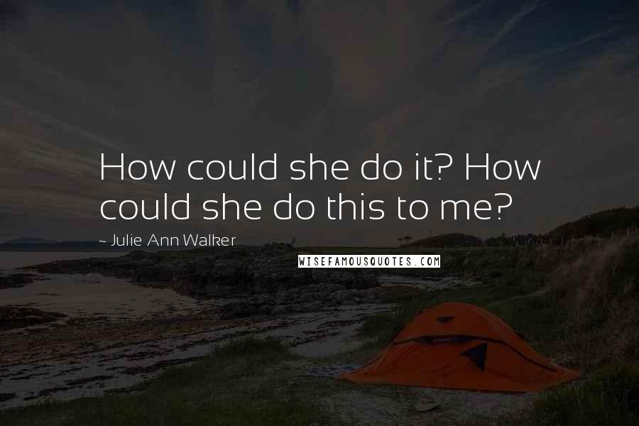 Julie Ann Walker Quotes: How could she do it? How could she do this to me?