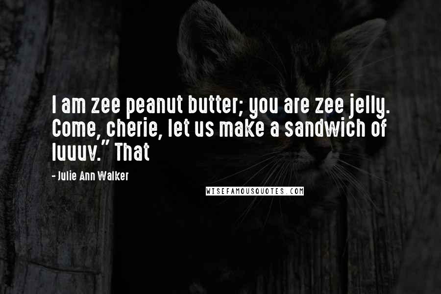 Julie Ann Walker Quotes: I am zee peanut butter; you are zee jelly. Come, cherie, let us make a sandwich of luuuv." That
