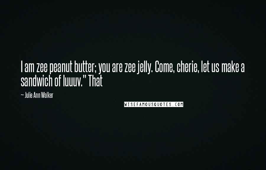 Julie Ann Walker Quotes: I am zee peanut butter; you are zee jelly. Come, cherie, let us make a sandwich of luuuv." That