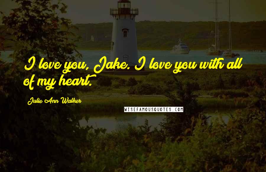 Julie Ann Walker Quotes: I love you, Jake. I love you with all of my heart.