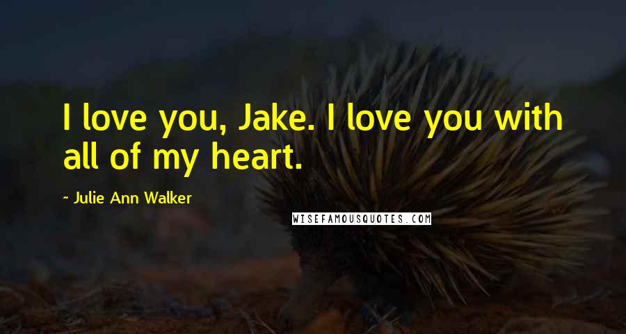 Julie Ann Walker Quotes: I love you, Jake. I love you with all of my heart.