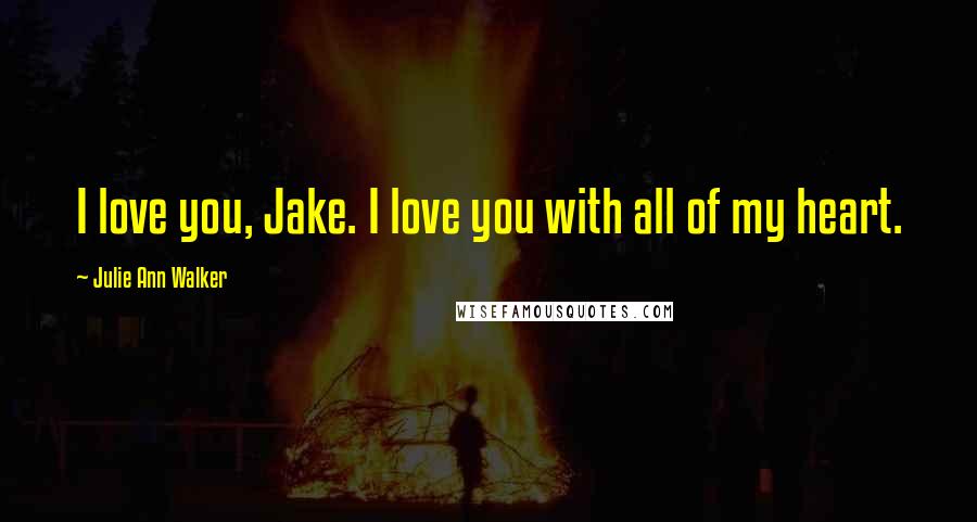 Julie Ann Walker Quotes: I love you, Jake. I love you with all of my heart.