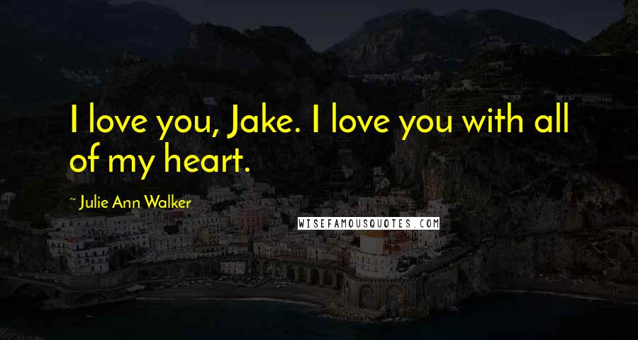 Julie Ann Walker Quotes: I love you, Jake. I love you with all of my heart.