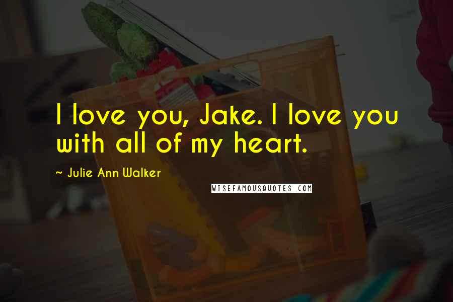 Julie Ann Walker Quotes: I love you, Jake. I love you with all of my heart.