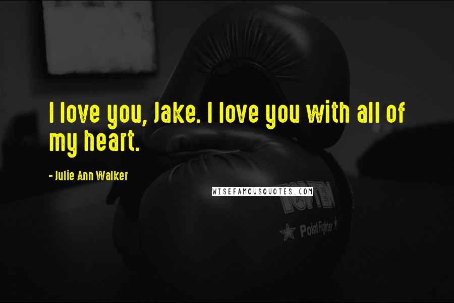 Julie Ann Walker Quotes: I love you, Jake. I love you with all of my heart.