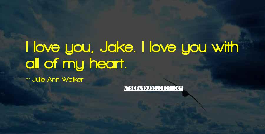 Julie Ann Walker Quotes: I love you, Jake. I love you with all of my heart.