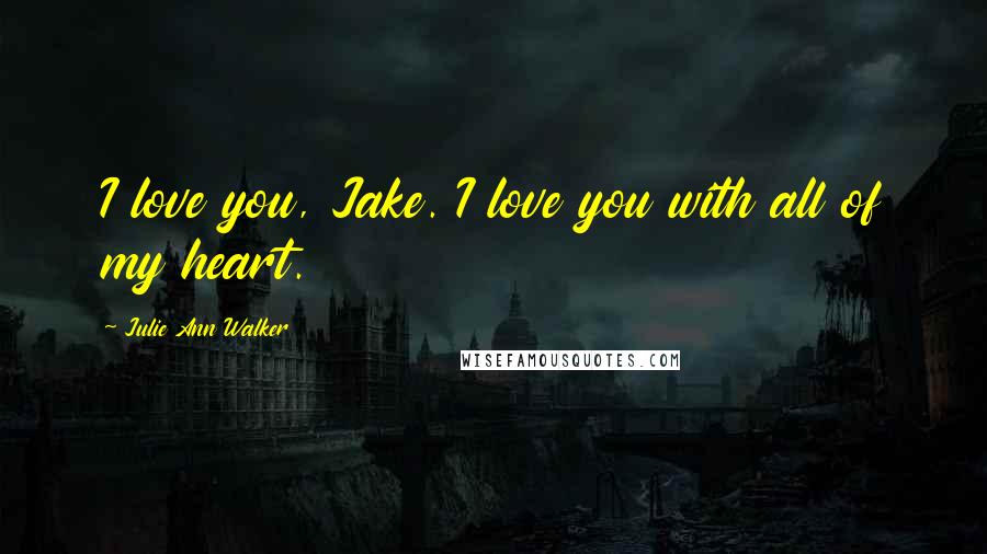 Julie Ann Walker Quotes: I love you, Jake. I love you with all of my heart.