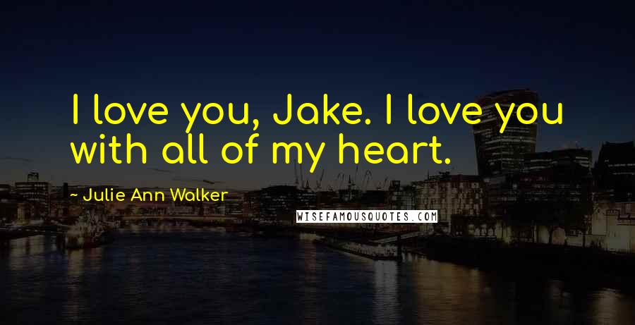 Julie Ann Walker Quotes: I love you, Jake. I love you with all of my heart.