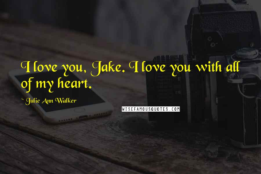 Julie Ann Walker Quotes: I love you, Jake. I love you with all of my heart.