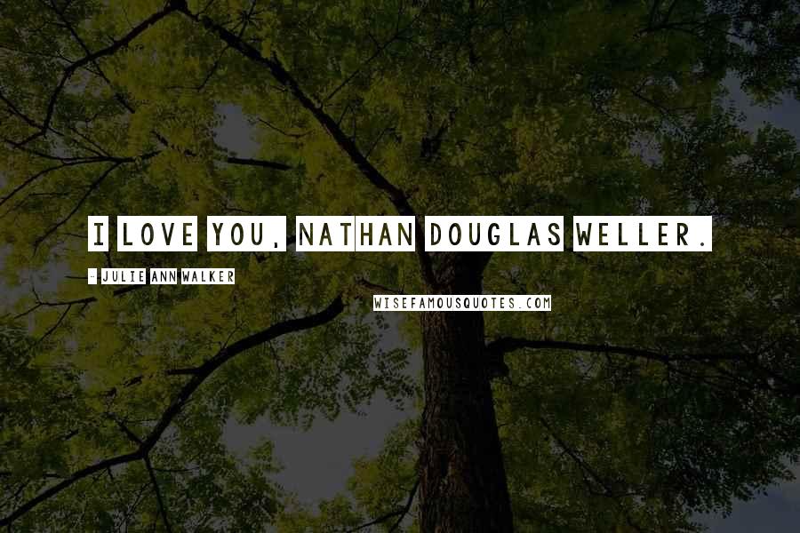 Julie Ann Walker Quotes: I love you, Nathan Douglas Weller.