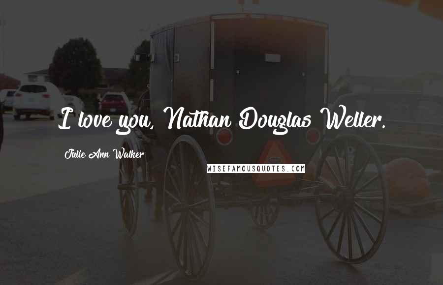 Julie Ann Walker Quotes: I love you, Nathan Douglas Weller.