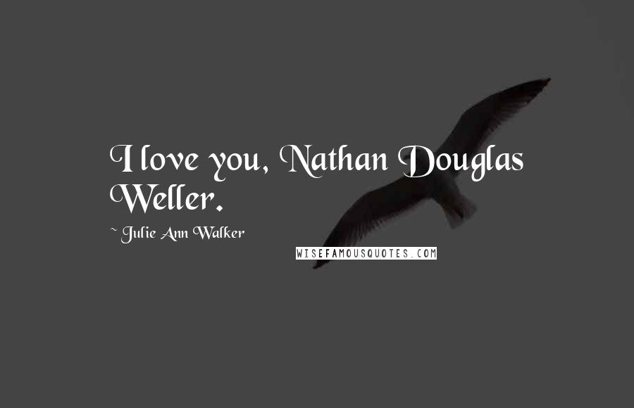 Julie Ann Walker Quotes: I love you, Nathan Douglas Weller.