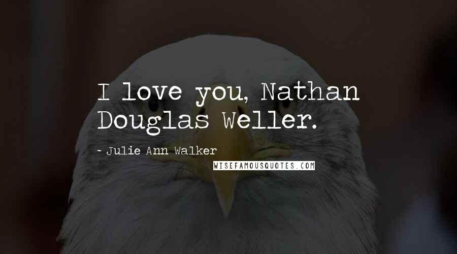 Julie Ann Walker Quotes: I love you, Nathan Douglas Weller.