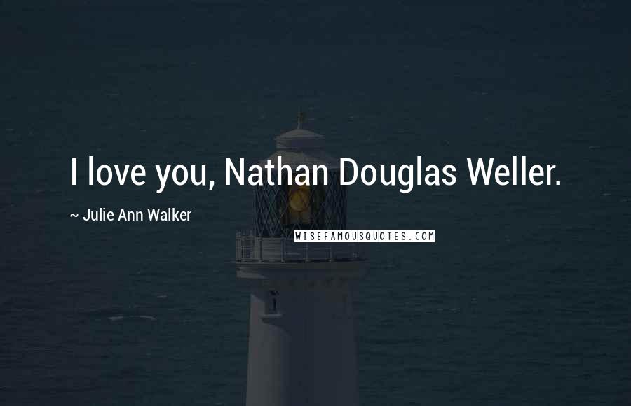 Julie Ann Walker Quotes: I love you, Nathan Douglas Weller.