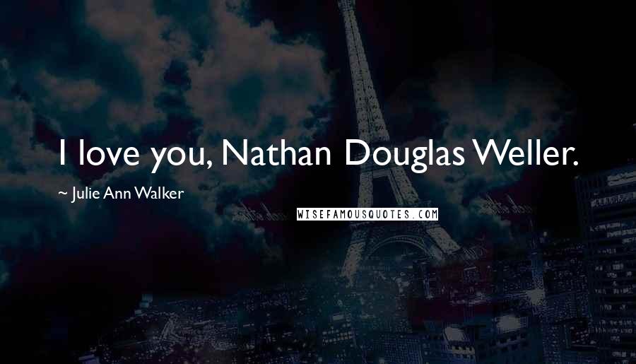 Julie Ann Walker Quotes: I love you, Nathan Douglas Weller.