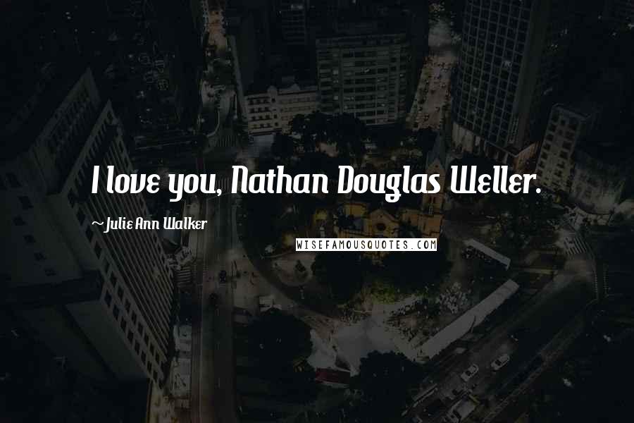 Julie Ann Walker Quotes: I love you, Nathan Douglas Weller.