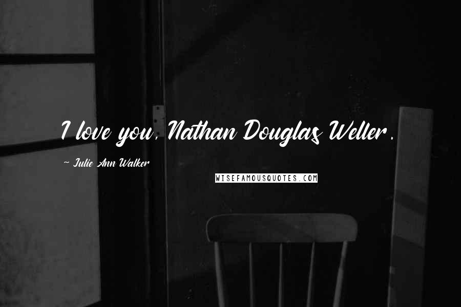 Julie Ann Walker Quotes: I love you, Nathan Douglas Weller.