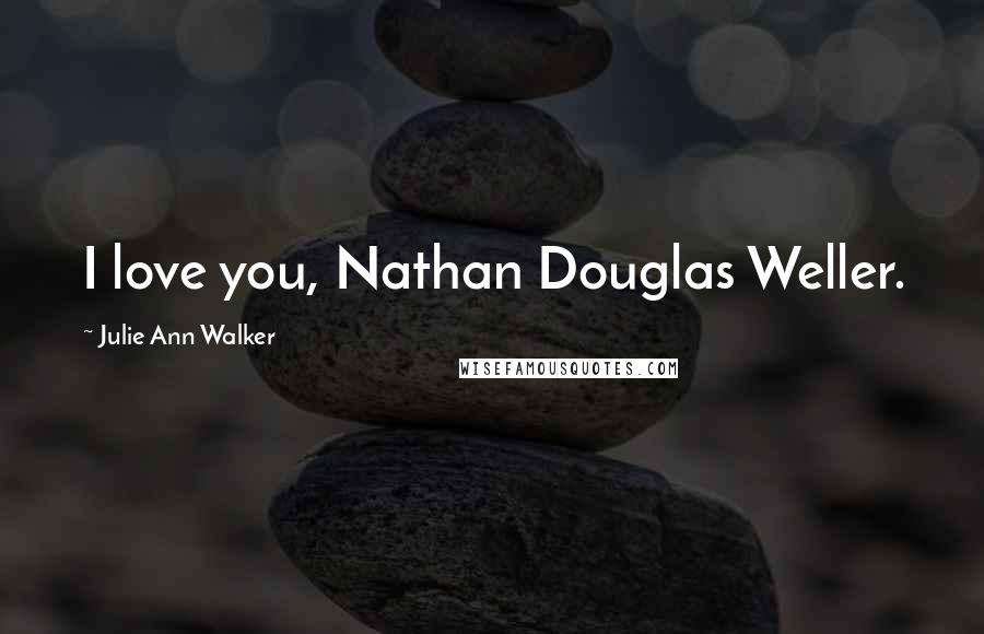 Julie Ann Walker Quotes: I love you, Nathan Douglas Weller.