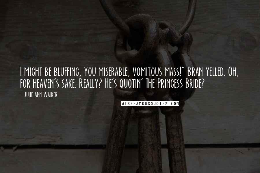 Julie Ann Walker Quotes: I might be bluffing, you miserable, vomitous mass!" Bran yelled. Oh, for heaven's sake. Really? He's quotin' The Princess Bride?