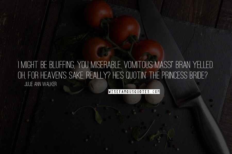 Julie Ann Walker Quotes: I might be bluffing, you miserable, vomitous mass!" Bran yelled. Oh, for heaven's sake. Really? He's quotin' The Princess Bride?