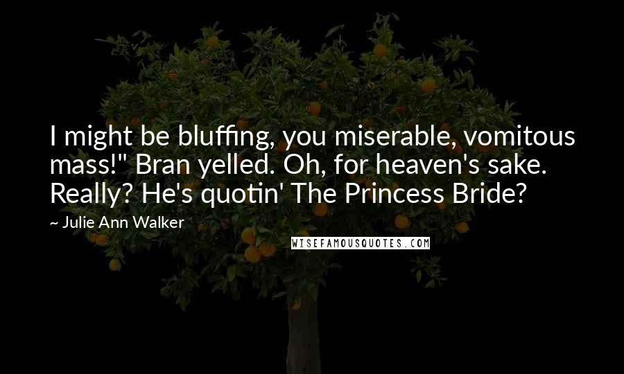Julie Ann Walker Quotes: I might be bluffing, you miserable, vomitous mass!" Bran yelled. Oh, for heaven's sake. Really? He's quotin' The Princess Bride?