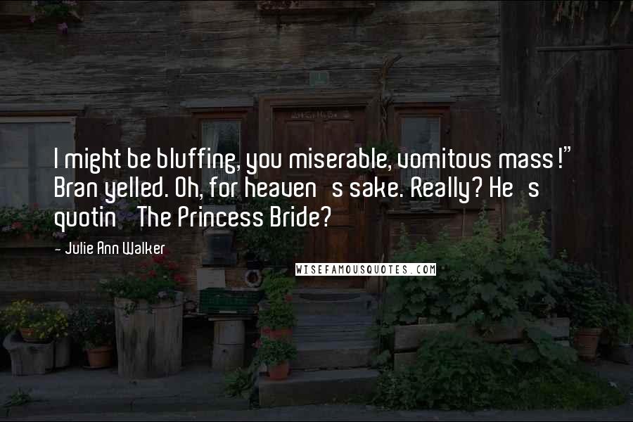 Julie Ann Walker Quotes: I might be bluffing, you miserable, vomitous mass!" Bran yelled. Oh, for heaven's sake. Really? He's quotin' The Princess Bride?