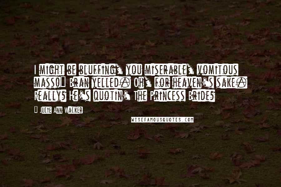 Julie Ann Walker Quotes: I might be bluffing, you miserable, vomitous mass!" Bran yelled. Oh, for heaven's sake. Really? He's quotin' The Princess Bride?