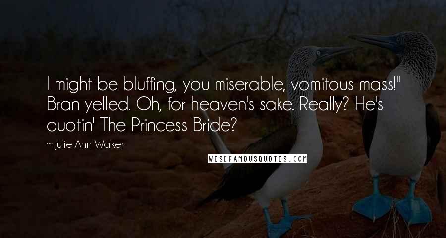 Julie Ann Walker Quotes: I might be bluffing, you miserable, vomitous mass!" Bran yelled. Oh, for heaven's sake. Really? He's quotin' The Princess Bride?