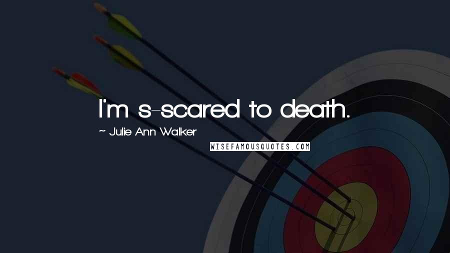 Julie Ann Walker Quotes: I'm s-scared to death.