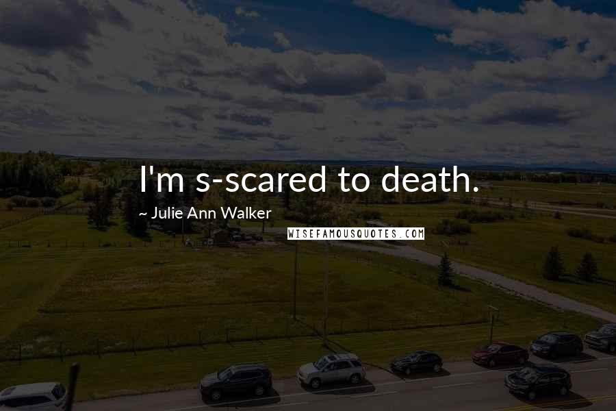 Julie Ann Walker Quotes: I'm s-scared to death.