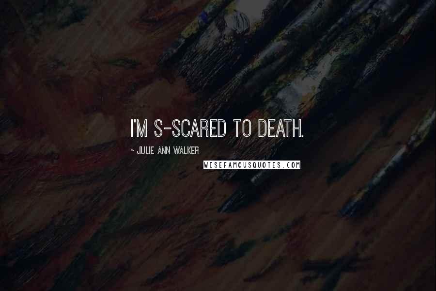 Julie Ann Walker Quotes: I'm s-scared to death.