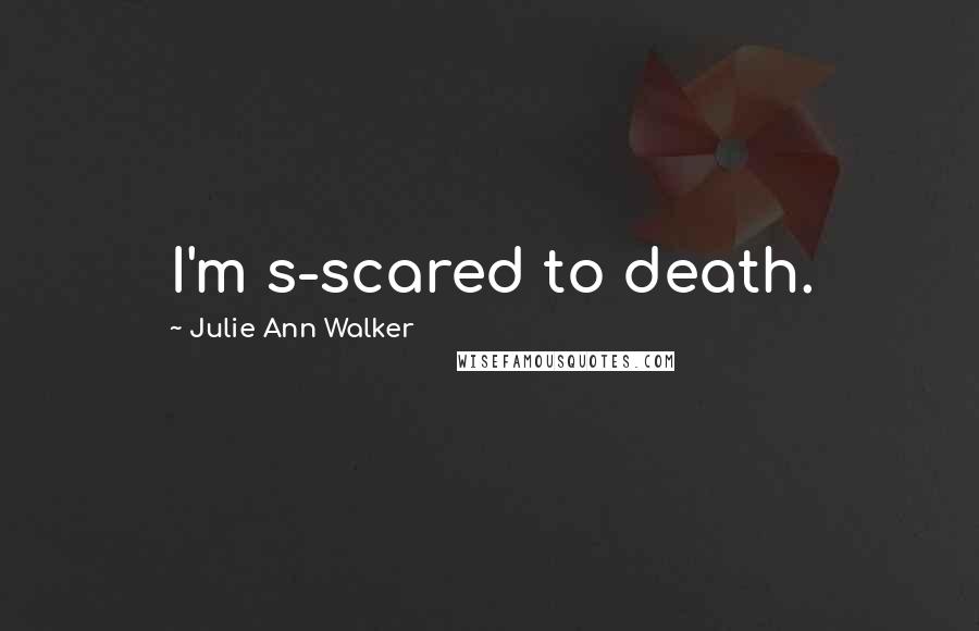 Julie Ann Walker Quotes: I'm s-scared to death.