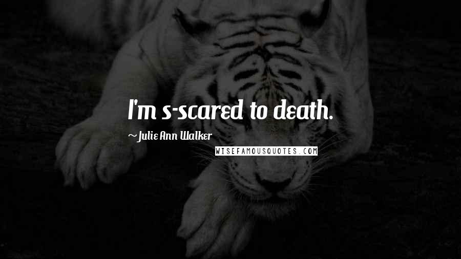 Julie Ann Walker Quotes: I'm s-scared to death.