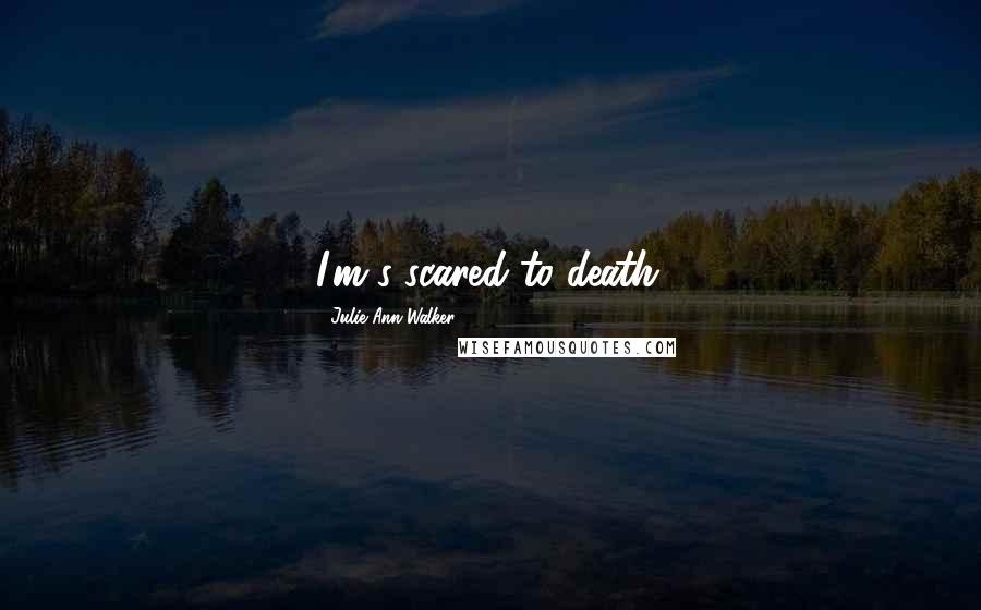 Julie Ann Walker Quotes: I'm s-scared to death.