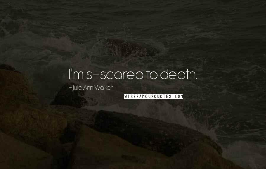 Julie Ann Walker Quotes: I'm s-scared to death.