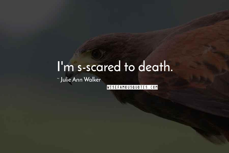 Julie Ann Walker Quotes: I'm s-scared to death.