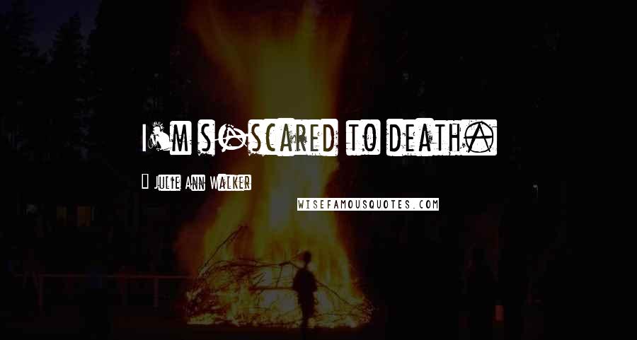 Julie Ann Walker Quotes: I'm s-scared to death.