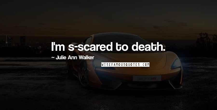 Julie Ann Walker Quotes: I'm s-scared to death.