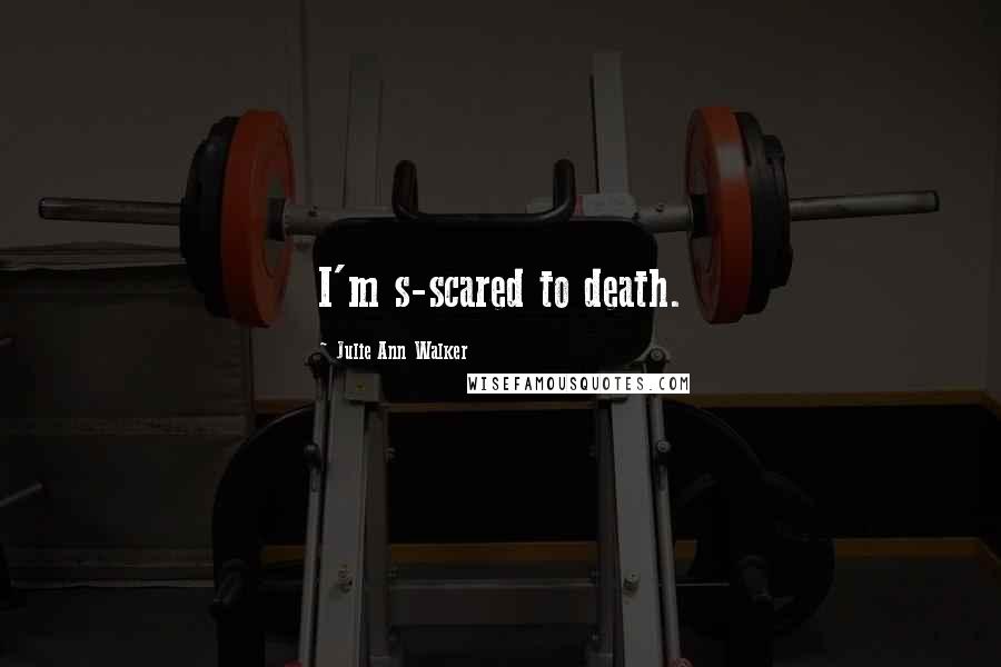 Julie Ann Walker Quotes: I'm s-scared to death.