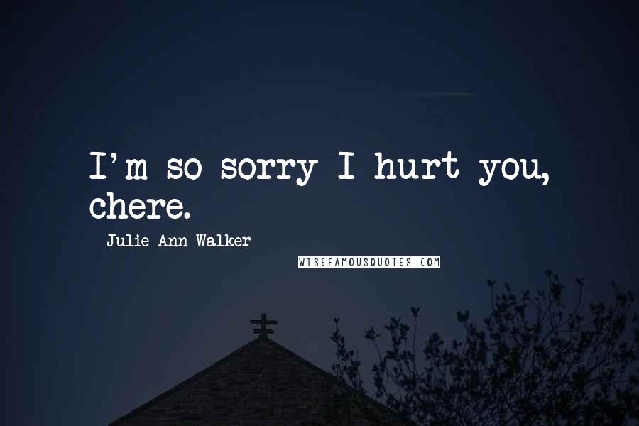 Julie Ann Walker Quotes: I'm so sorry I hurt you, chere.