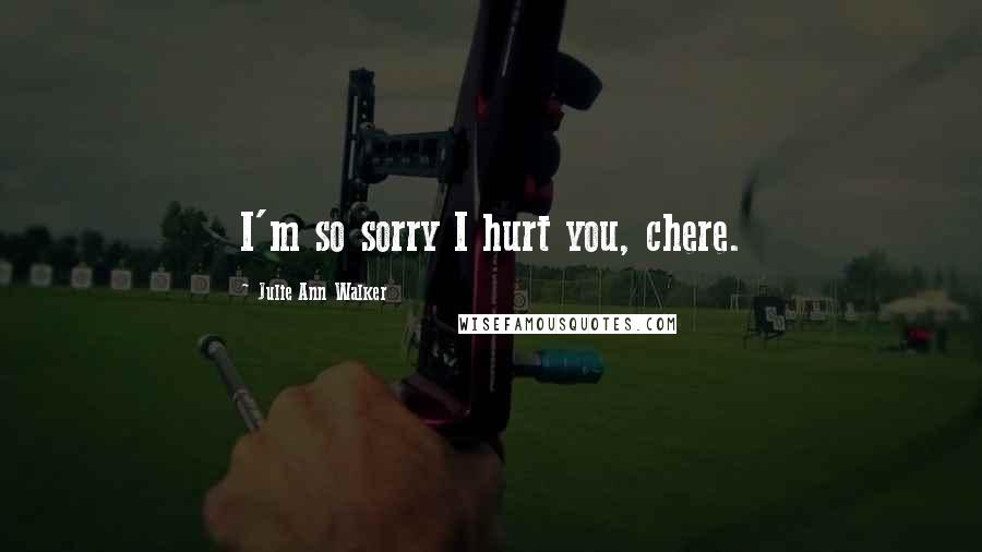 Julie Ann Walker Quotes: I'm so sorry I hurt you, chere.