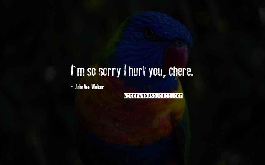 Julie Ann Walker Quotes: I'm so sorry I hurt you, chere.