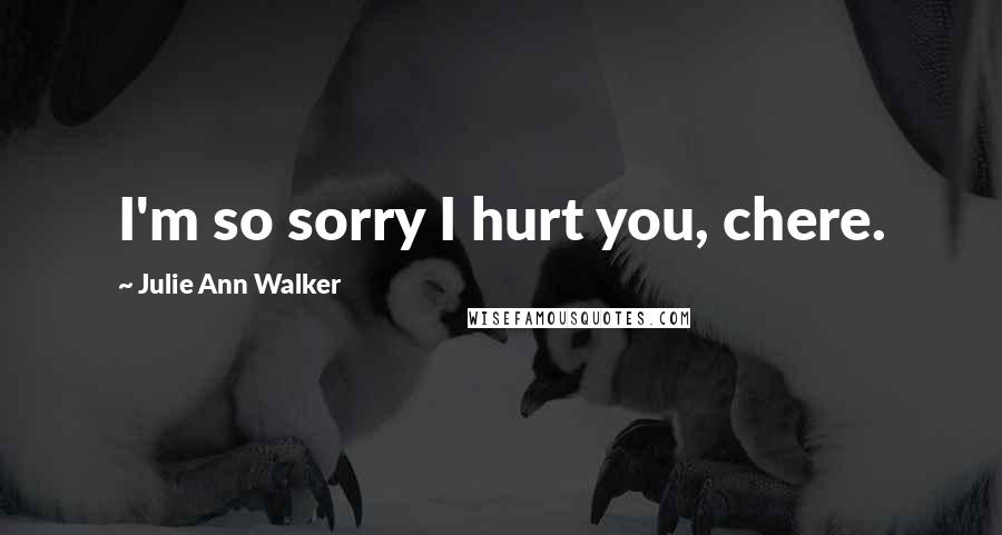 Julie Ann Walker Quotes: I'm so sorry I hurt you, chere.